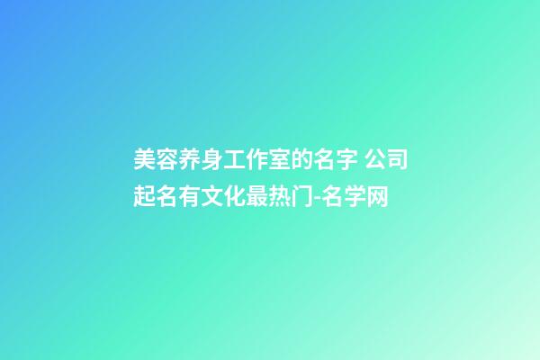 美容养身工作室的名字 公司起名有文化最热门-名学网-第1张-公司起名-玄机派